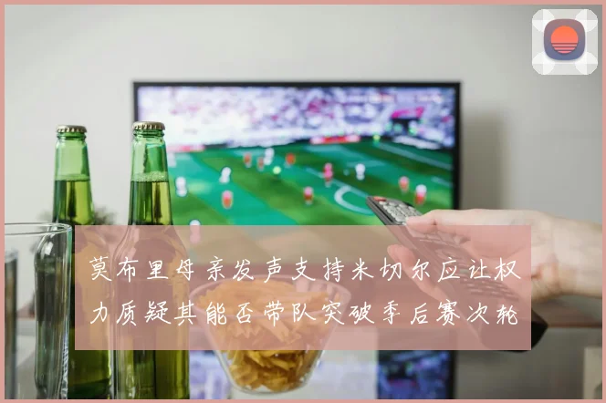 莫布里母亲发声支持米切尔应让权力质疑其能否带队突破季后赛次轮