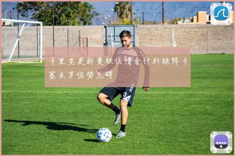卡里克更新曼联伤情舍什科缺阵卡塞米罗伤势无碍