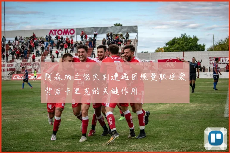 阿森纳主场失利遭遇困境曼联逆袭背后卡里克的关键作用